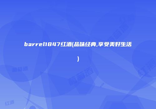 barrel1847红酒(品味经典,享受美好生活)