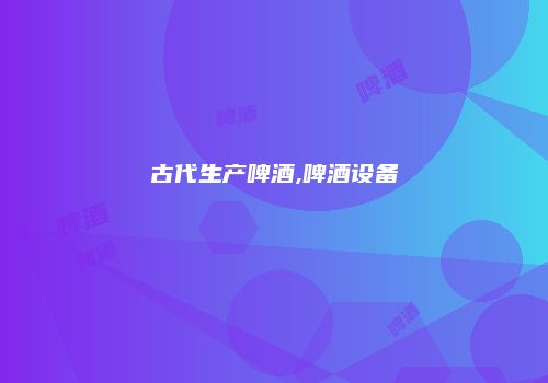 古代生产啤酒,啤酒设备