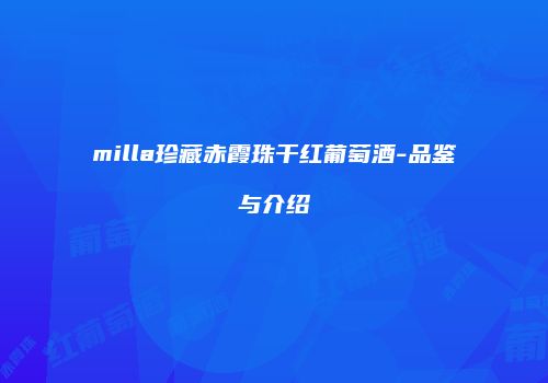 milla珍藏赤霞珠干红葡萄酒-品鉴与介绍