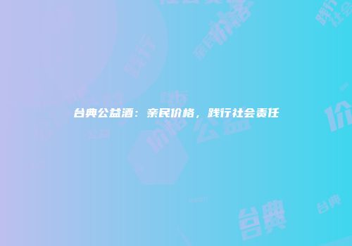 台典公益酒：亲民价格，践行社会责任