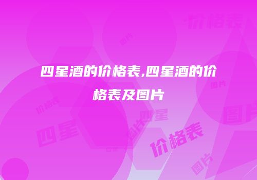 四星酒的价格表,四星酒的价格表及图片