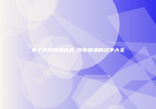 有个性的啤酒店名_所有啤酒的名字大全