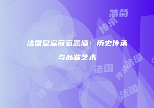 法国皇室葡萄露酒：历史传承与品鉴艺术