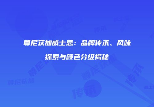 尊尼获加威士忌：品牌传承、风味探索与颜色分级揭秘