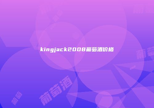 kingjack2008葡萄酒价格
