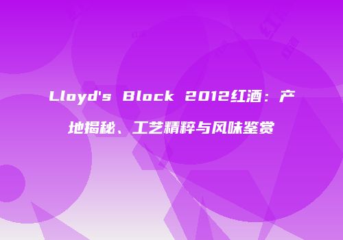 Lloyd's Block 2012红酒：产地揭秘、工艺精粹与风味鉴赏