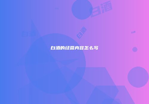白酒的经营内容怎么写