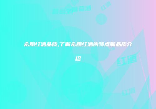 希腊红酒品质,了解希腊红酒的特点和品质介绍