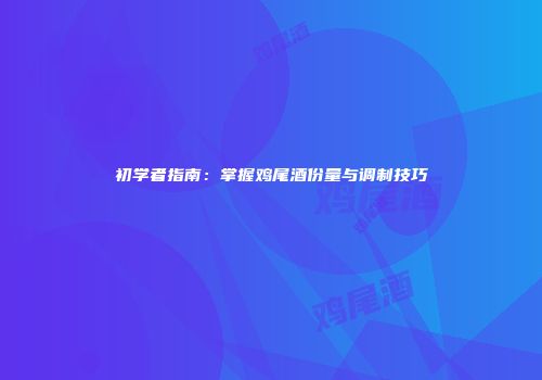 初学者指南：掌握鸡尾酒份量与调制技巧