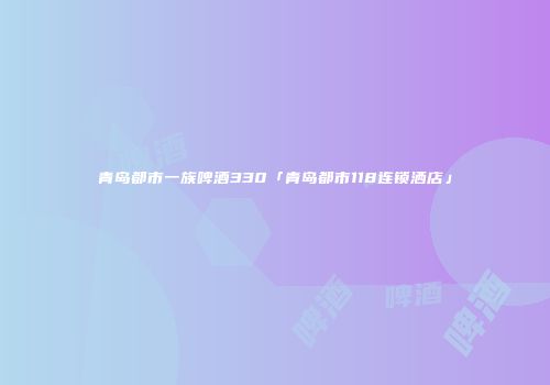 青岛都市一族啤酒330「青岛都市118连锁洒店」