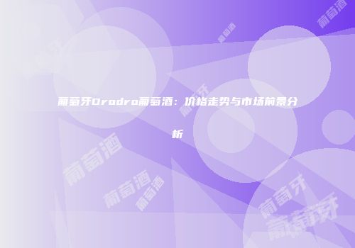 葡萄牙Drodro葡萄酒：价格走势与市场前景分析