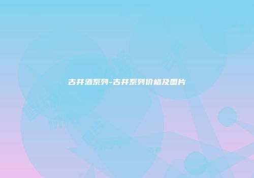 古井酒系列-古井系列价格及图片