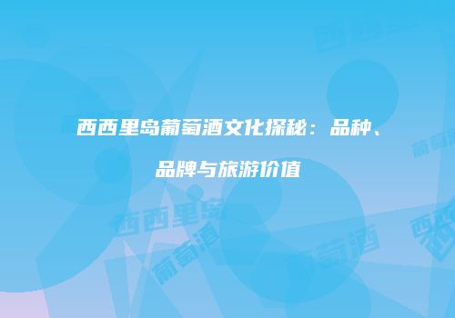 西西里岛葡萄酒文化探秘：品种、品牌与旅游价值
