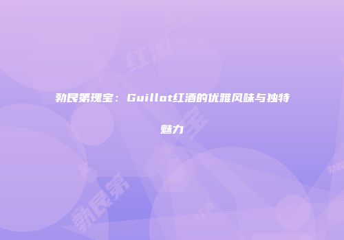 勃艮第瑰宝：Guillot红酒的优雅风味与独特魅力
