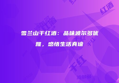 雪兰山干红酒：品味波尔多优雅，感悟生活真谛