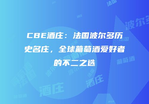 CBE酒庄：法国波尔多历史名庄，全球葡萄酒爱好者的不二之选