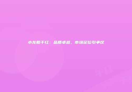 小龙船干红：品质卓越，市场定位引争议