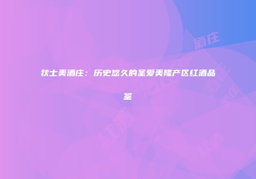 狄士美酒庄：历史悠久的圣爱美隆产区红酒品鉴