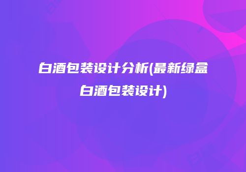 白酒包装设计分析(最新绿盒白酒包装设计)