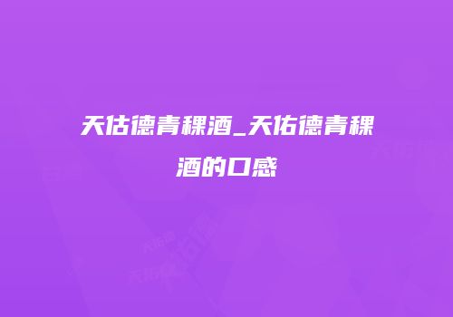 天估德青稞酒_天佑德青稞酒的口感