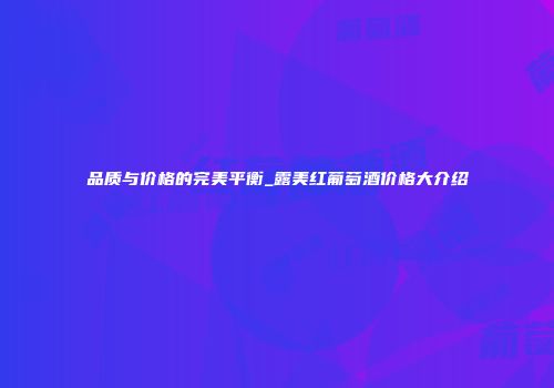 品质与价格的完美平衡_露美红葡萄酒价格大介绍