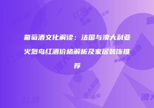 葡萄酒文化解读：法国与澳大利亚火烈鸟红酒价格解析及家居装饰推荐