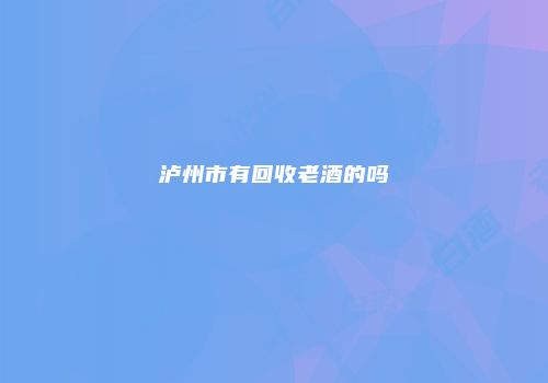 泸州市有回收老酒的吗
