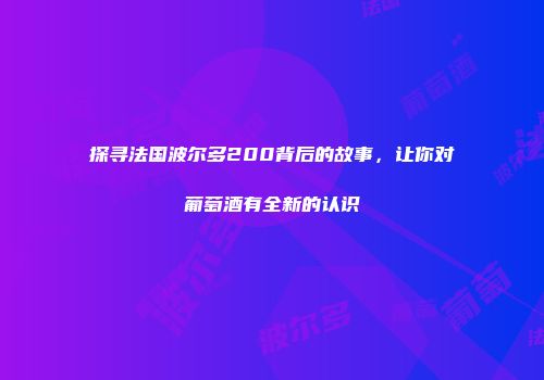 探寻法国波尔多200背后的故事，让你对葡萄酒有全新的认识