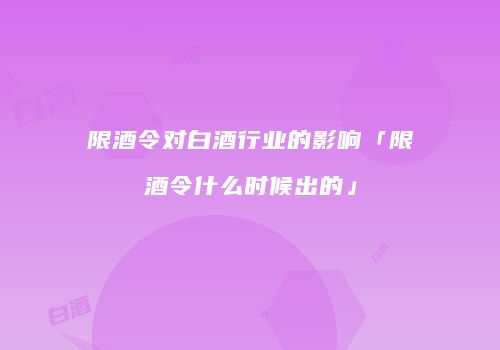 限酒令对白酒行业的影响「限酒令什么时候出的」