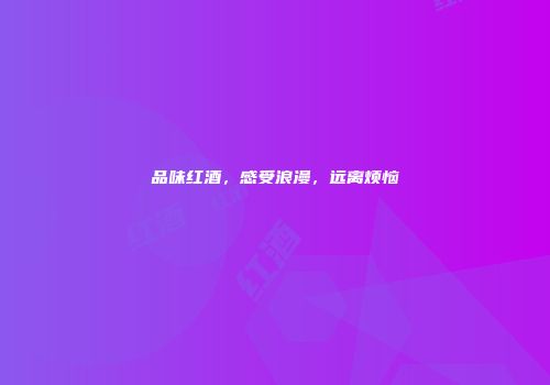 品味红酒，感受浪漫，远离烦恼