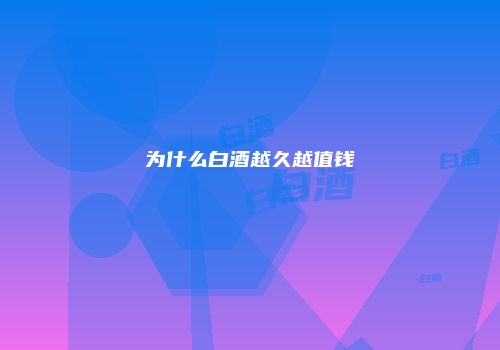 为什么白酒越久越值钱