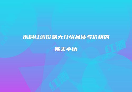 木桐红酒价格大介绍品质与价格的完美平衡