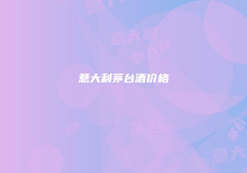 意大利茅台酒价格