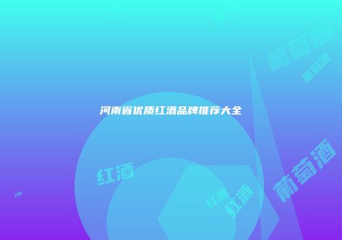 河南省优质红酒品牌推荐大全