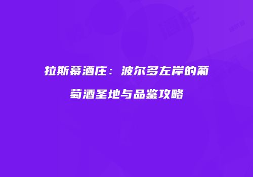 拉斯幕酒庄：波尔多左岸的葡萄酒圣地与品鉴攻略