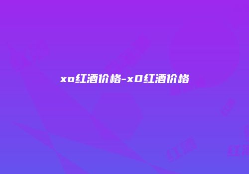 xo红酒价格-x0红酒价格