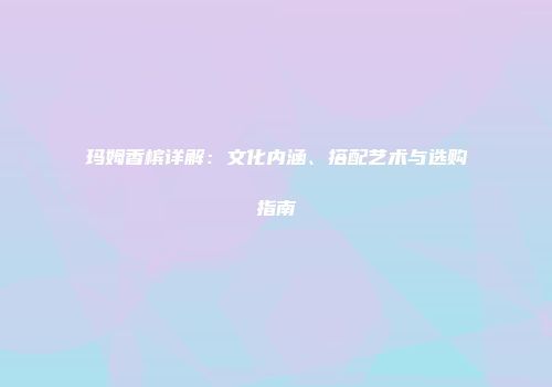 玛姆香槟详解：文化内涵、搭配艺术与选购指南