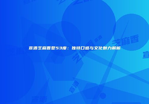 宣酒芝麻香型53度：独特口感与文化魅力解析