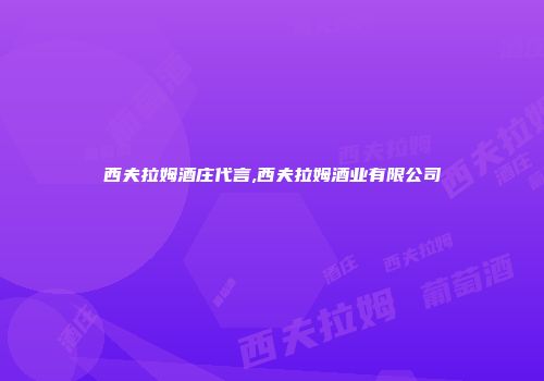 西夫拉姆酒庄代言,西夫拉姆酒业有限公司