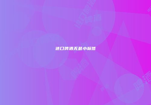 进口啤酒无最小标签