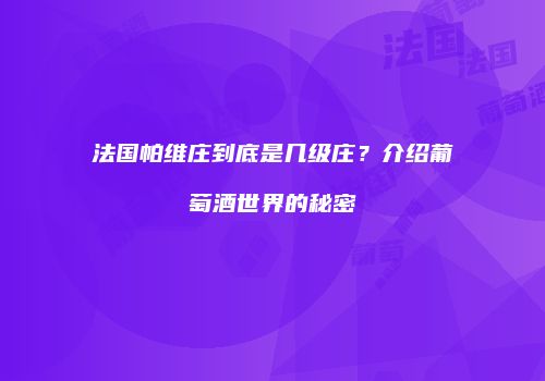 法国帕维庄到底是几级庄？介绍葡萄酒世界的秘密