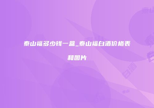 泰山福多少钱一盒_泰山福白酒价格表和图片