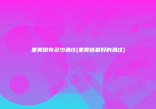 里奥哈有多少酒庄(里奥哈最好的酒庄)