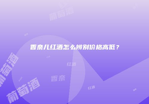 香奈儿红酒怎么辨别价格高低？