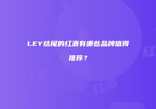 LEY结尾的红酒有哪些品牌值得推荐？