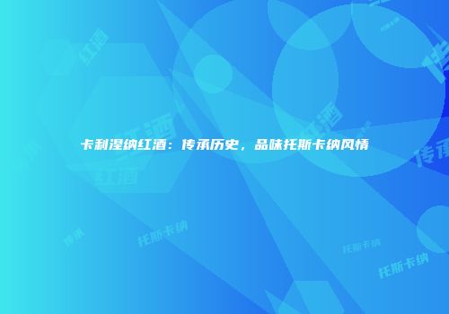 卡利涅纳红酒：传承历史，品味托斯卡纳风情