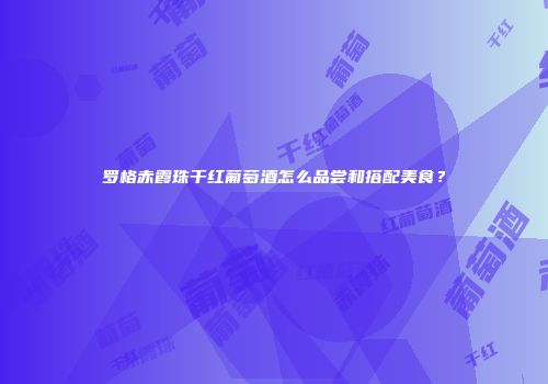 罗格赤霞珠干红葡萄酒怎么品尝和搭配美食？