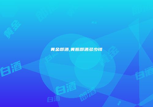黄金郎酒,黄瓶郎酒多少钱