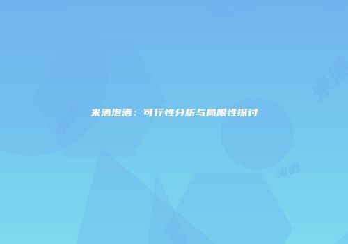 米酒泡酒：可行性分析与局限性探讨