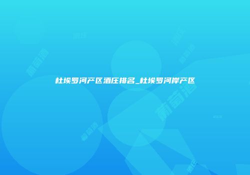 杜埃罗河产区酒庄排名_杜埃罗河岸产区